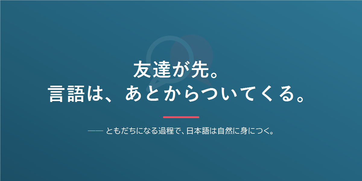 友達が先。言語はあとからついてくる。ともだちになる過程で日本語は自然に身につく。