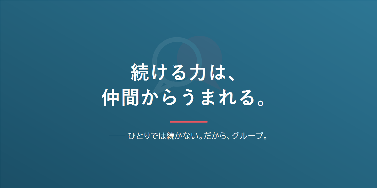 続ける力は仲間からうまれる。ひとりでは続かない、だからグループ。