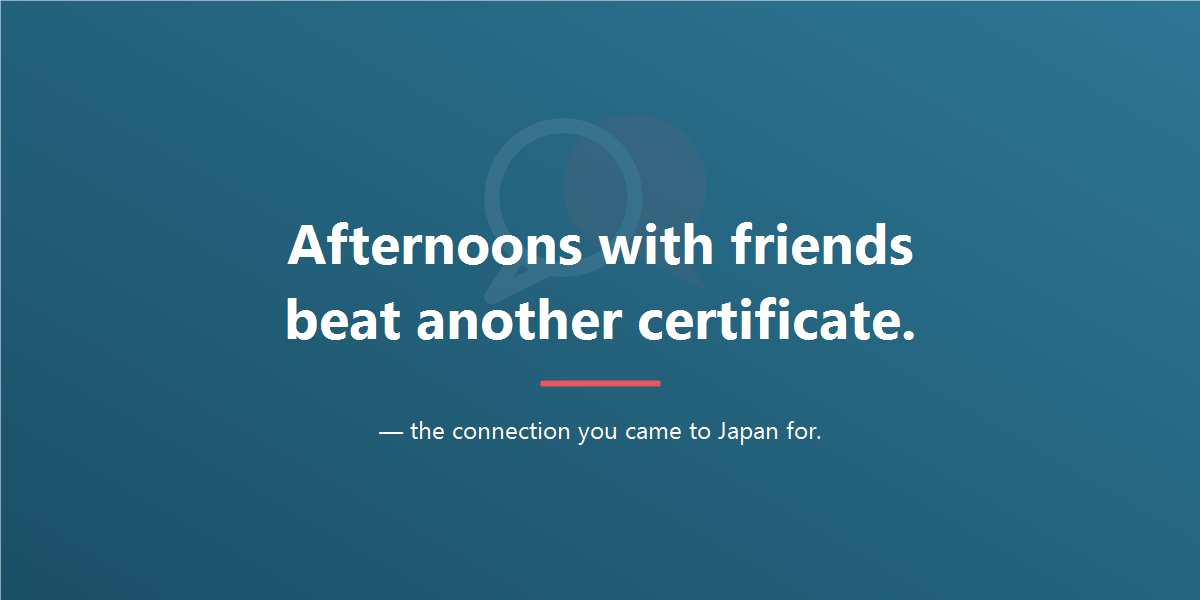 Afternoons with friends beat another certificate — the connection you came to Japan for