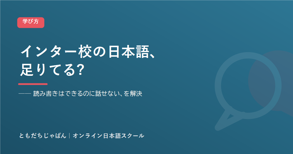 インター校の日本語、足りてる? 読み書きはできるのに話せない、を解決