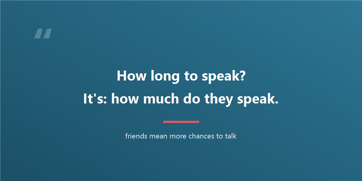 How long until they can speak? The answer is: how much do they speak. Friends mean more chances to talk.