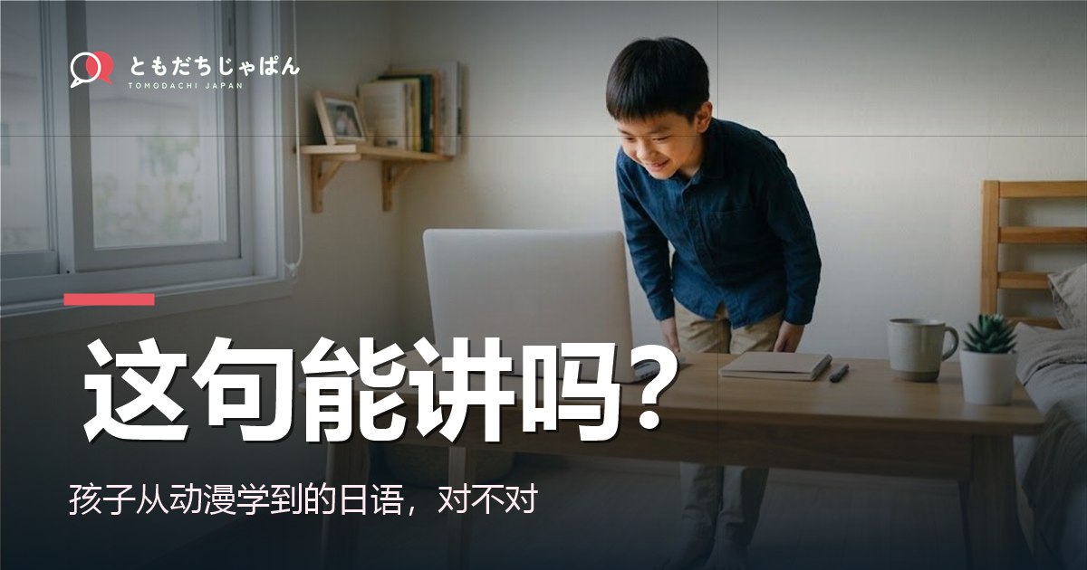 孩子从动漫学到的日语,这句能讲吗