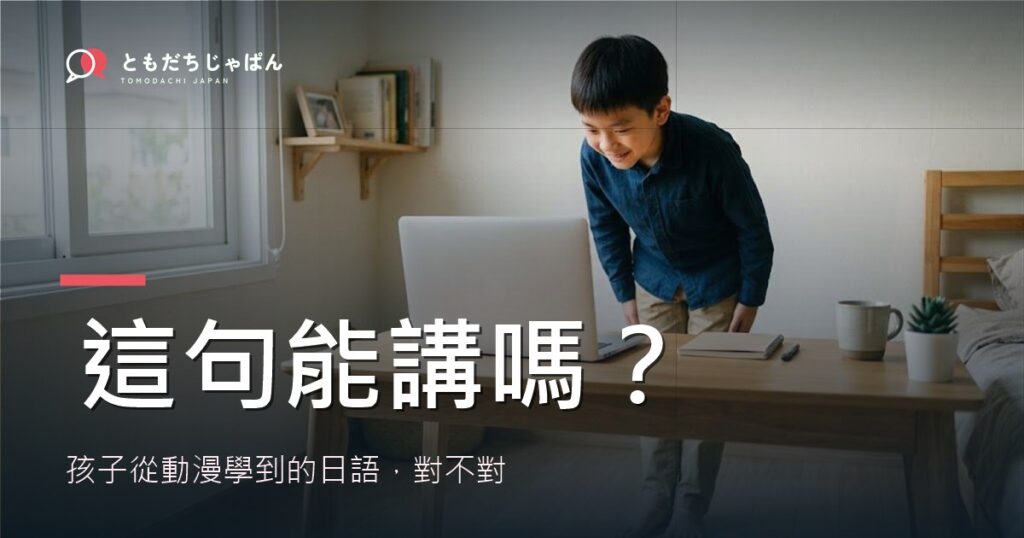 孩子從動漫學到的日語，這句能講嗎