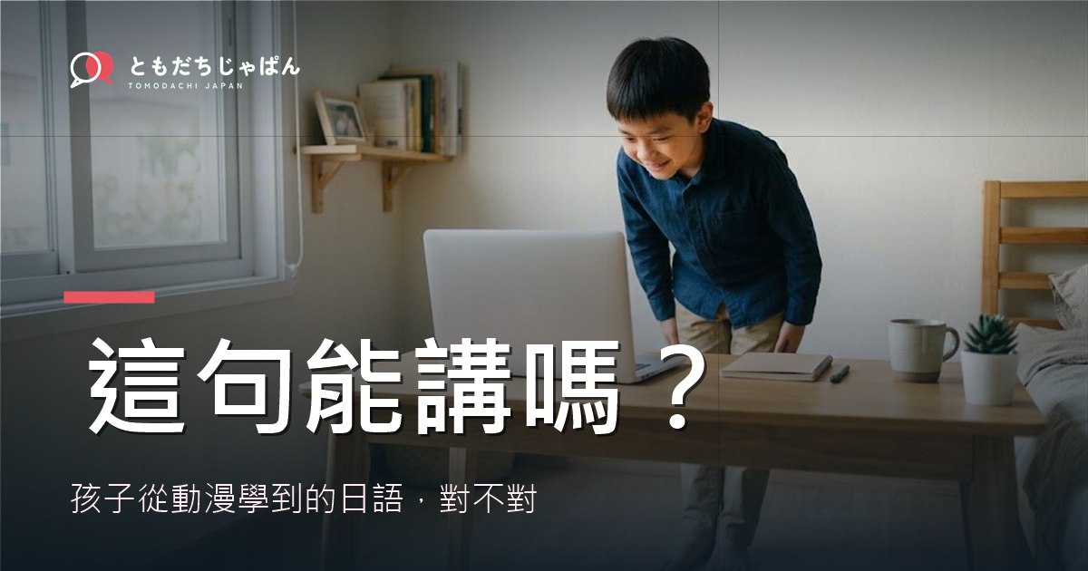 孩子從動漫學到的日語,這句能講嗎