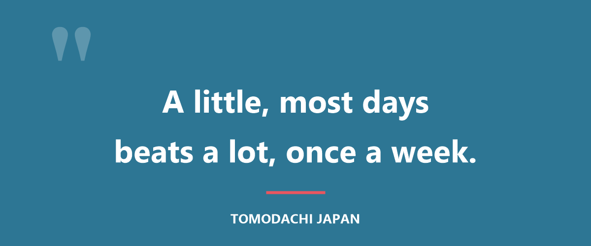 A little, most days, beats a lot, once a week.