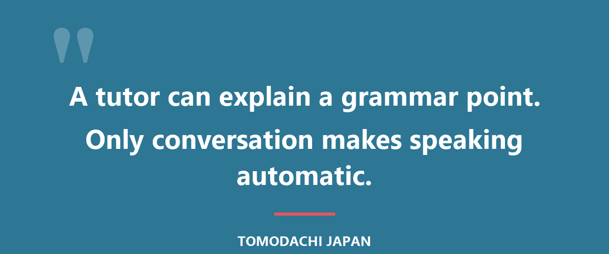 A tutor can explain a grammar point. Only conversation can make speaking automatic.