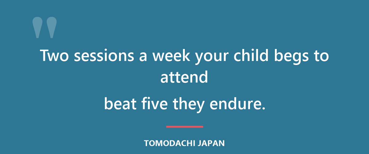 Two sessions a week your child begs to attend beat five they endure.