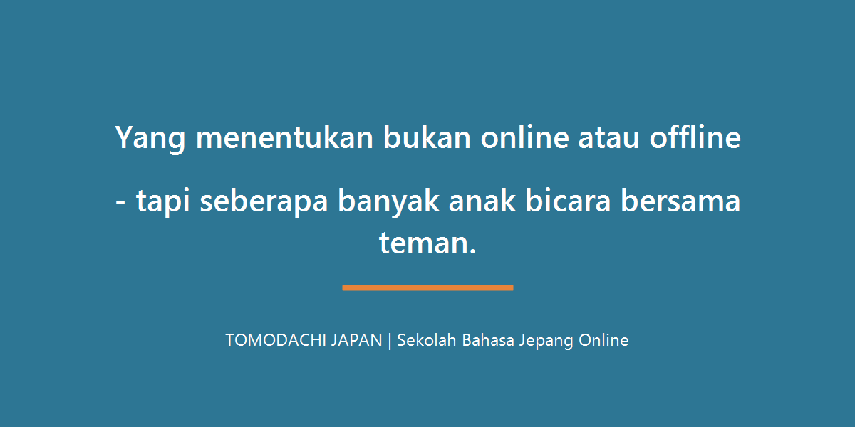 Yang menentukan bukan online atau offline tapi seberapa banyak anak bicara bersama teman - TOMODACHI JAPAN