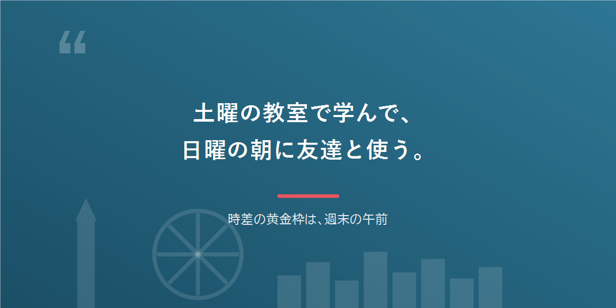 土曜の教室で学んで、日曜の朝に友達と使う。