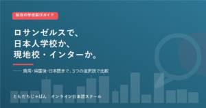 ロサンゼルス の駐在家庭の学校選び 日本人学校とインター