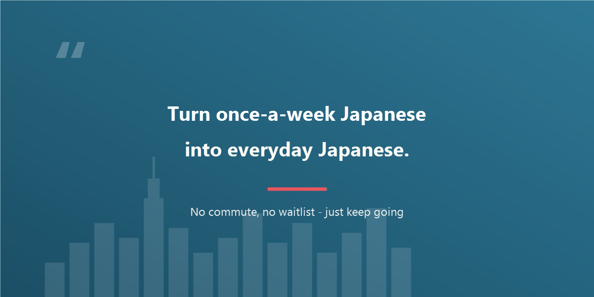 Turn once-a-week Japanese into everyday Japanese.
