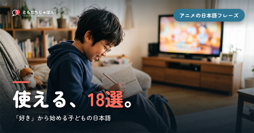 アニメで使う日本語フレーズ18選｜子どもが「好き」から始める日本語