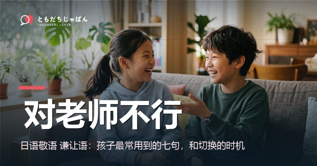 日语敬语 谦让语：孩子对老师和对朋友，讲法不一样