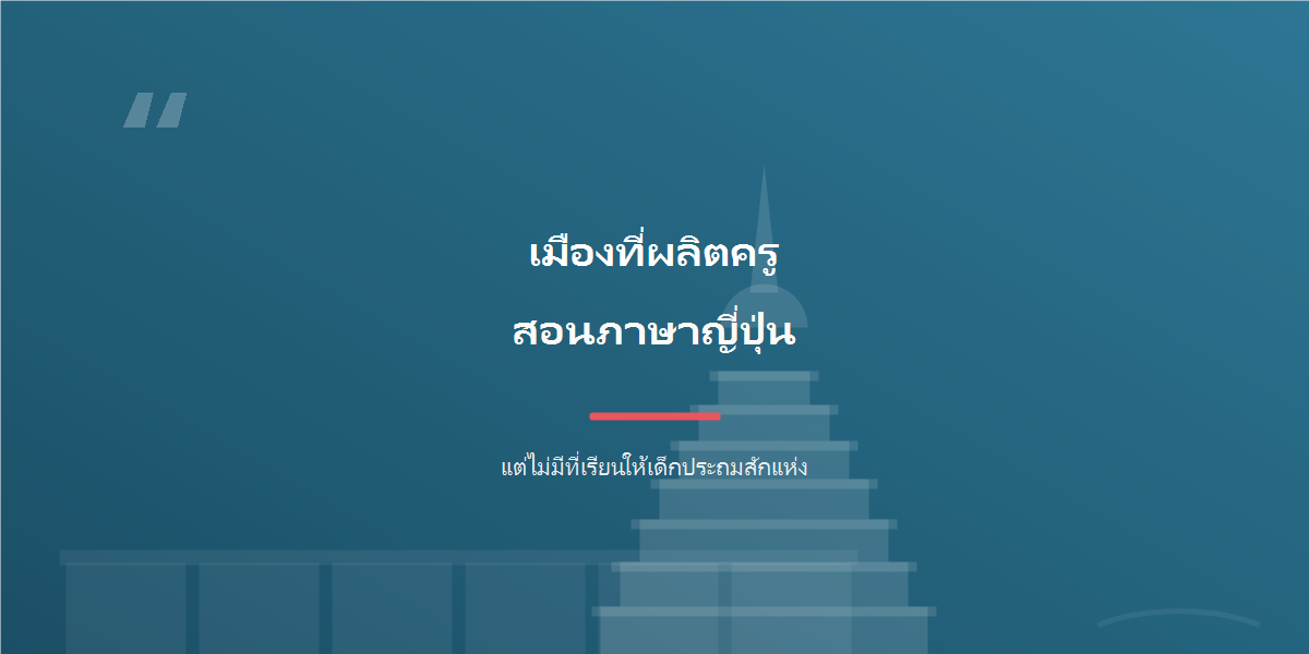 คำคม: เมืองที่ผลิตครูสอนภาษาญี่ปุ่น แต่ไม่มีที่เรียนให้เด็กประถม