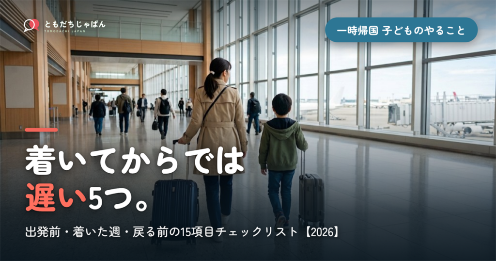 一時帰国で子どもにやること｜出発前・着いた週・戻る前の15項目チェックリスト【2026】