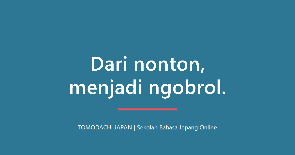 Dari nonton, menjadi ngobrol - TOMODACHI JAPAN