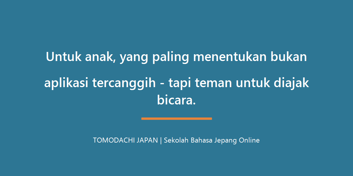 Untuk anak, yang paling menentukan bukan aplikasi tercanggih tapi teman untuk diajak bicara - TOMODACHI JAPAN