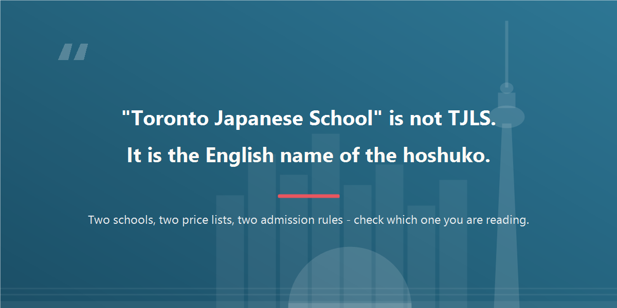 Toronto Japanese School is the English name of the hoshuko, not of the Toronto Japanese Language School