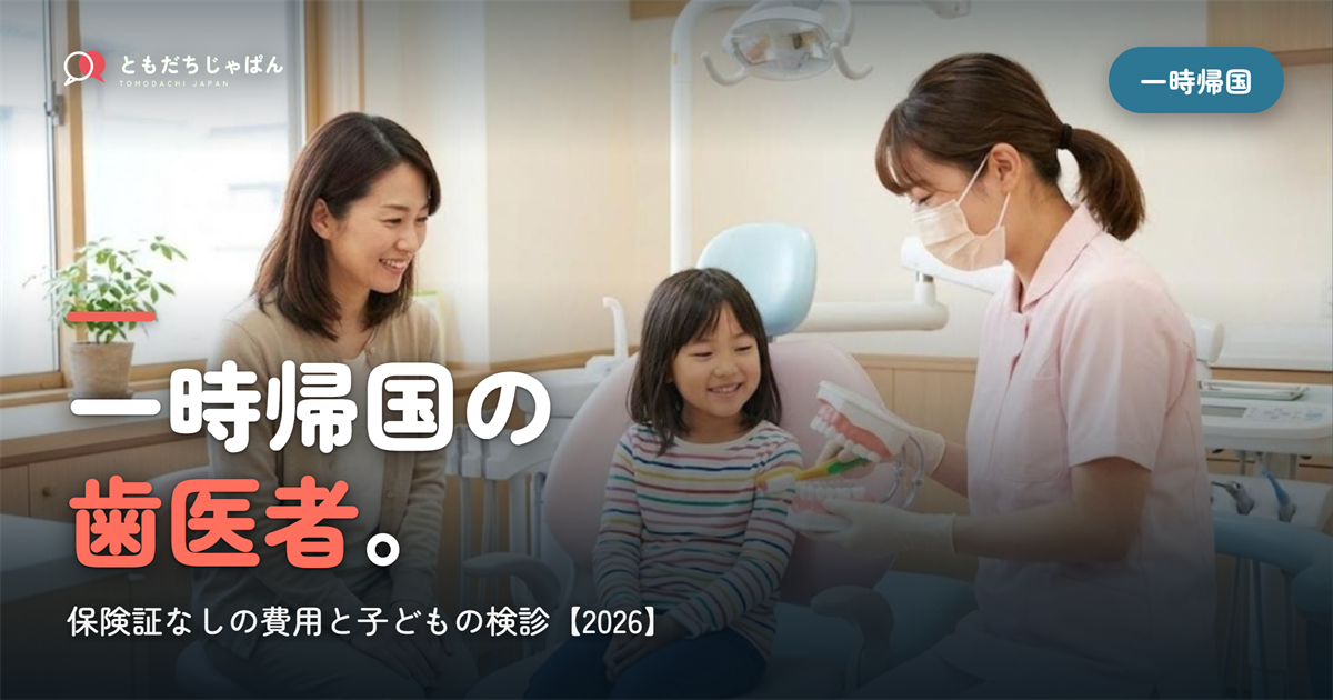 一時帰国の歯医者|保険証なし・保険なしはいくら?子どもの検診と短期治療【2026】